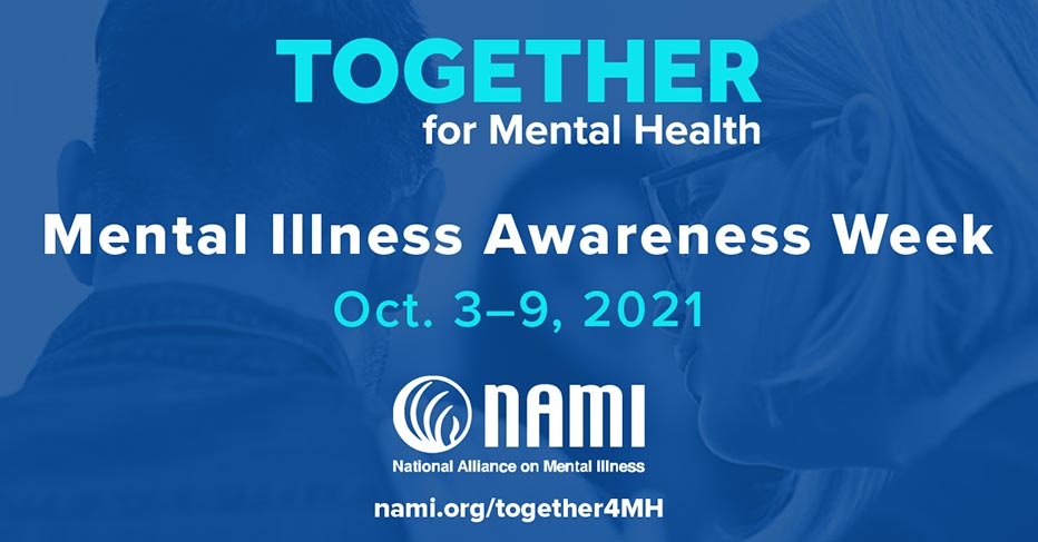 Together for Mental Health. Mental Illness Awareness Week. Oct. 3-9, 2021. NAMI National Alliance on Mental Illness. nami.org/together4MH